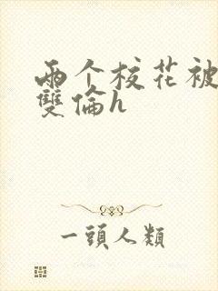 两个校花被校长双伦h