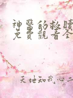神医的救赎短剧免费观看全集完整
