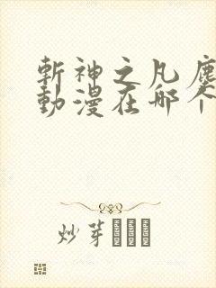 斩神之凡尘神域动漫在哪个软件看 斩神之凡尘神域动漫在哪个软件看