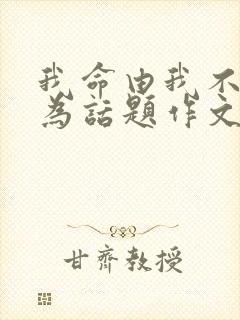 我命由我不由天为话题作文800字