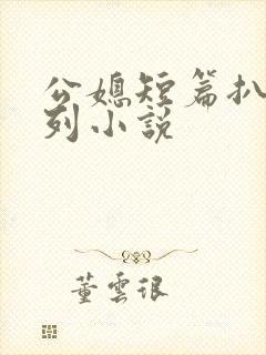 公媳短篇扒灰系列小说