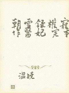 朝雪录权宠之仵作医妃 完本