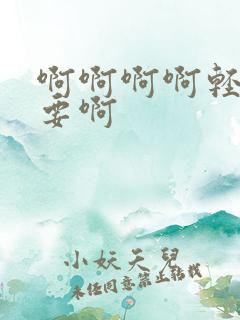 啊啊啊啊轻点不要啊