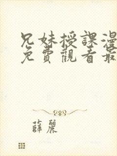 兄妹授课漫画版免费观看最新章节 兄妹授课漫画版免费观看最新章节