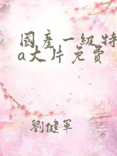 国产一级特黄aa大片免费