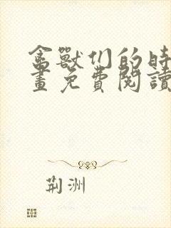 禽兽们的时间漫画免费阅读下拉式