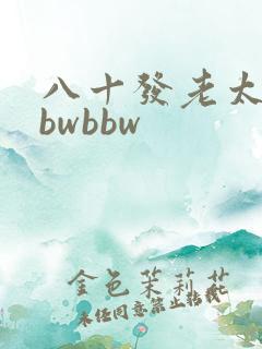 八十发老太婆bbwbbw
