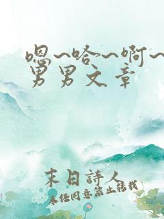 嗯~哈~啊~嗯男男文章