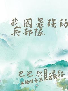 我国最强的特种兵部队