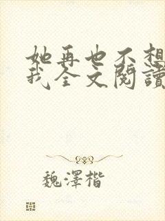 她再也不想见到我全文阅读
