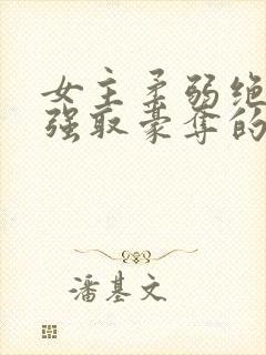 女主柔弱绝色被强取豪夺的总裁文