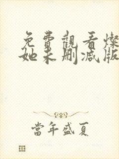 免费观看灿烂的她未删减版 免费观看灿烂的她未删减版