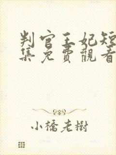 判官王妃短剧全集免费观看