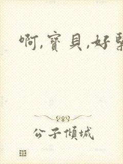 啊,宝贝,好紧