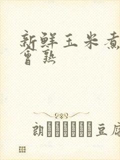 新鲜玉米煮多久会熟