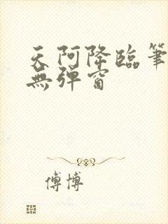 天阿降临笔趣阁无弹窗