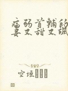 病弱首辅的小福妻又甜又飒全文免费阅读