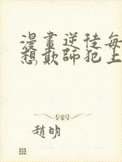 漫画逆徒每天都想欺师犯上免费观看