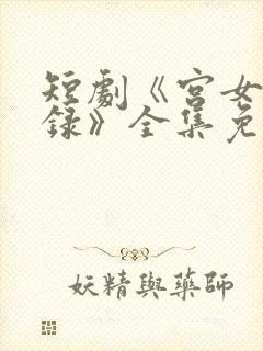 短剧《宫女扶摇录》全集免费观看