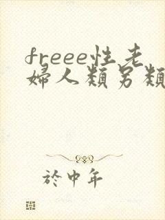 freee性老妇人类另类女人 freee性老妇人类另类女人