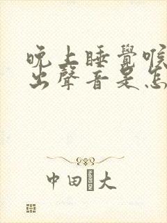晚上睡觉喉咙发出声音是怎么回事