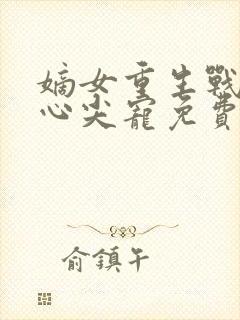 嫡女重生战王的心尖宠免费阅读
