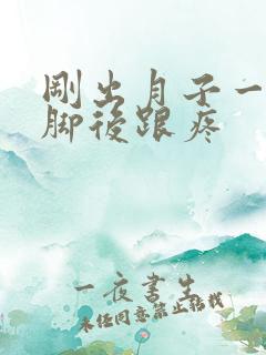 刚出月子一走路脚后跟疼 刚出月子一走路脚后跟疼