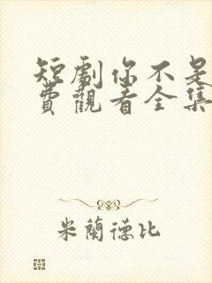 短剧你不是他免费观看全集