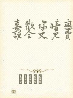 喜欢你暗恋我小说全文免费阅读