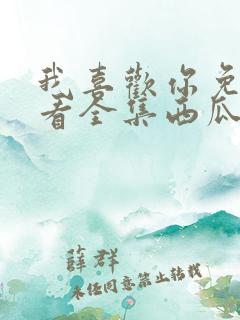 我喜欢你免费观看全集西瓜