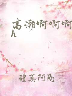 高潮啊啊啊不要h
