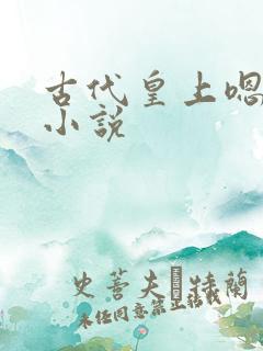 古代皇上嗯嗯嗯小说