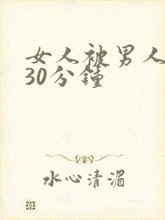 女人被男人爽桶30分钟