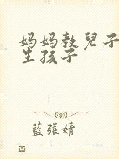 妈妈教儿子怎么生孩子