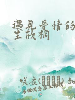 遇见爱情的利先生欣桐