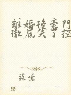 离婚后豪门前夫彻底失了控最新篇章