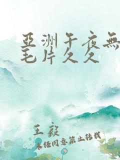 亚洲午夜无av毛片久久
