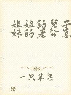姐姐的儿子叫妹妹的老公怎么称呼