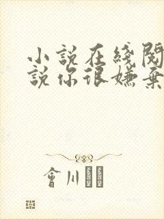 小说在线阅读听说你很嫌弃我