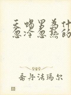 天蝎男为什么会忽冷忽热的原因