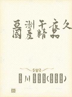 亚洲午夜久久久国产精品