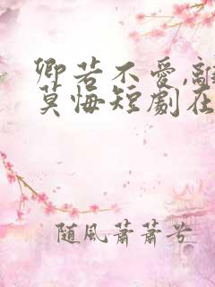 卿若不爱,离开莫悔短剧在线观看