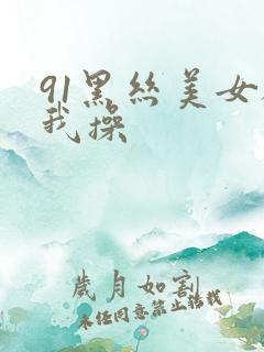 91黑丝美女被我操
