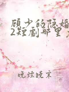 顾少的隐婚罪妻2短剧哪里免费看
