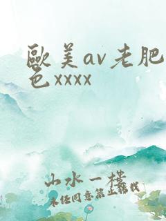 欧美av老肥妇色xxxx