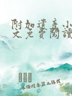 附加遗产小说全文免费阅读无删减