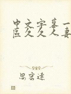 中文字幕一区二区久久人妻最新