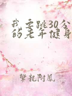 我要跳30分钟的老年健身操