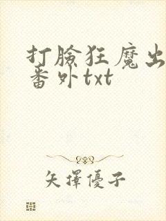 打脸狂魔出书版番外txt