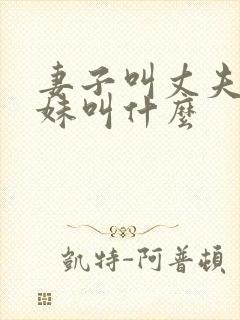 妻子叫丈夫的妹妹叫什么